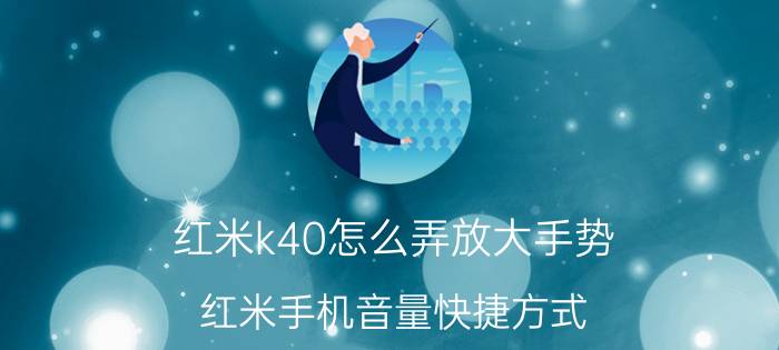 红米k40怎么弄放大手势 红米手机音量快捷方式？